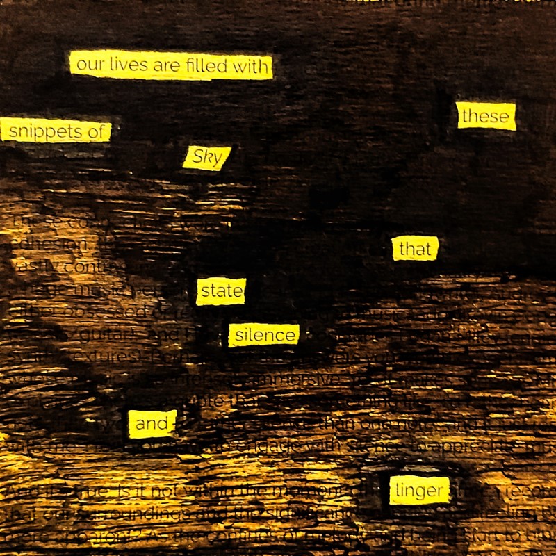 erasure poem: our lives are filled with/these snippets of sky/ that state silence/ and linger